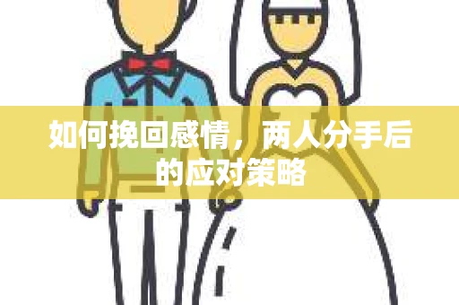 如何挽回感情，两人分手后的应对策略