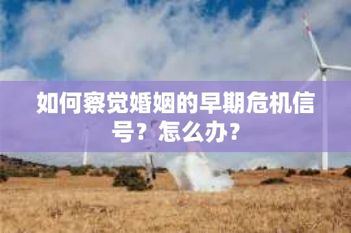如何察觉婚姻的早期危机信号？怎么办？
