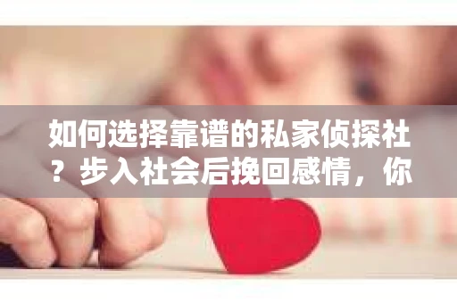 如何选择靠谱的私家侦探社？步入社会后挽回感情，你准备好了吗？