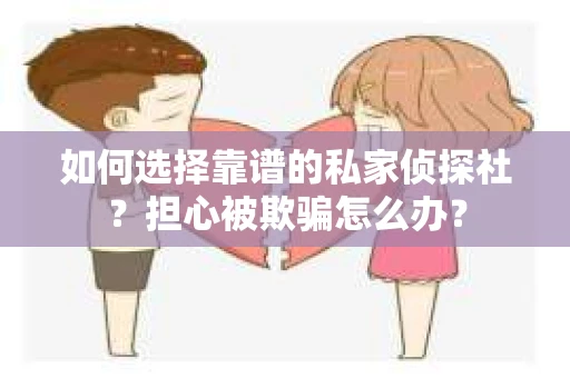 如何选择靠谱的私家侦探社？担心被欺骗怎么办？