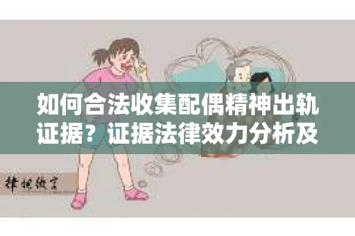 如何合法收集配偶精神出轨证据？证据法律效力分析及合法取证方法