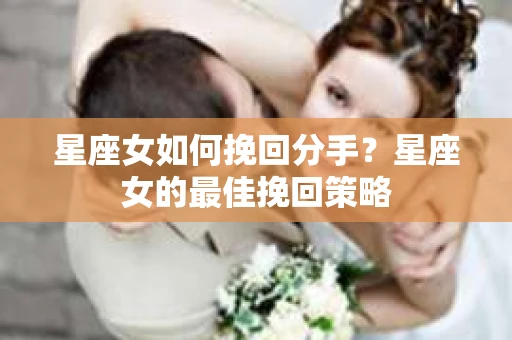 星座女如何挽回分手？星座女的最佳挽回策略