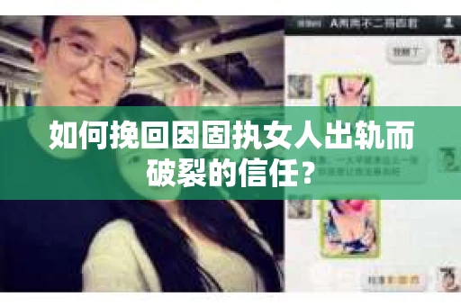 如何挽回因固执女人出轨而破裂的信任？