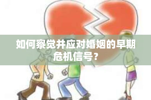 如何察觉并应对婚姻的早期危机信号？