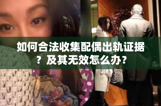如何合法收集配偶出轨证据？及其无效怎么办？