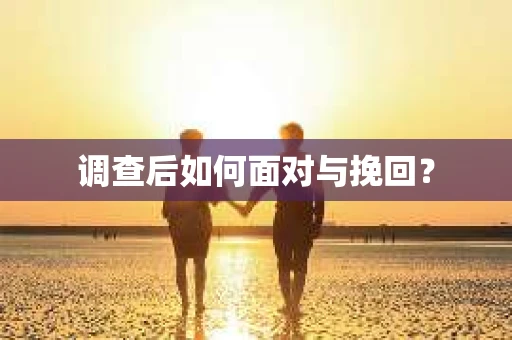 调查后如何面对与挽回？