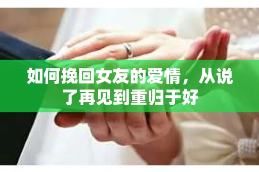 如何挽回女友的爱情，从说了再见到重归于好