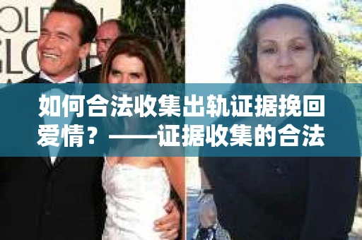 如何合法收集出轨证据挽回爱情？——证据收集的合法性与有效性解析