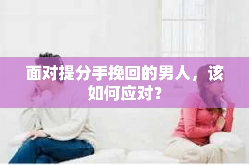 面对提分手挽回的男人，该如何应对？