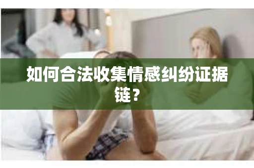 如何合法收集情感纠纷证据链？