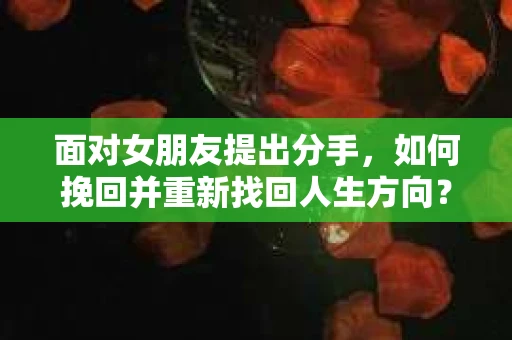 面对女朋友提出分手，如何挽回并重新找回人生方向？