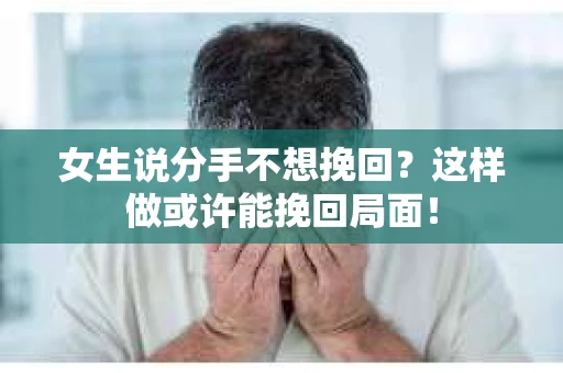 女生说分手不想挽回？这样做或许能挽回局面！