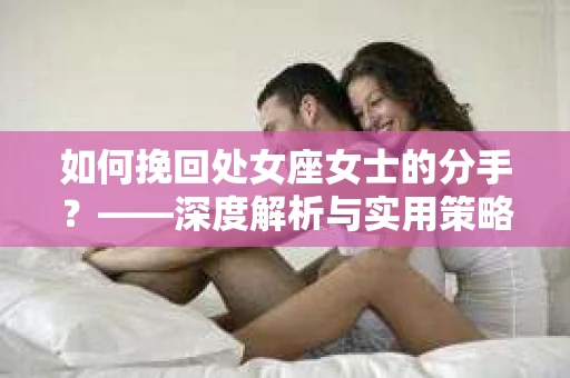 如何挽回处女座女士的分手？——深度解析与实用策略