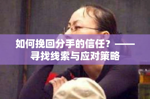 如何挽回分手的信任？——寻找线索与应对策略