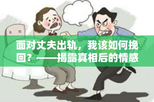 面对丈夫出轨，我该如何挽回？——揭露真相后的情感疗愈与人生决策