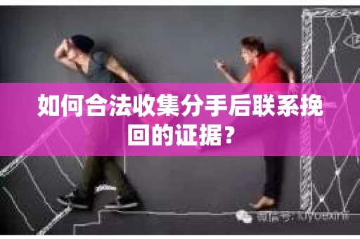 如何合法收集分手后联系挽回的证据? 如何合法收集分手后联系挽回的证据?