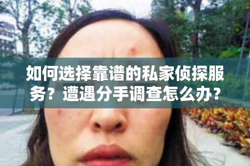 如何选择靠谱的私家侦探服务？遭遇分手调查怎么办？
