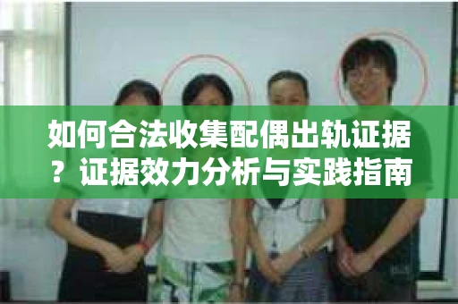 如何合法收集配偶出轨证据？证据效力分析与实践指南