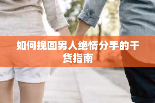 如何挽回男人绝情分手的干货指南