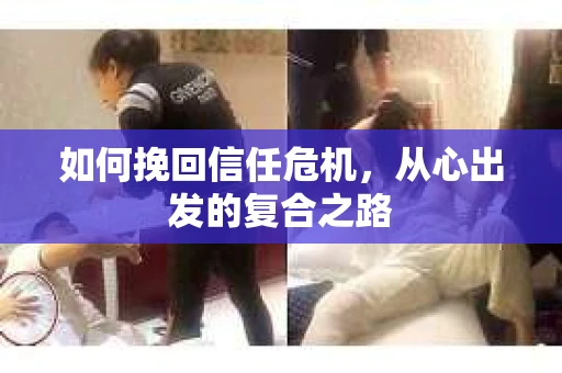 如何挽回信任危机,从心出发的复合之路 如何挽回信任危机,从心出发的复合之路