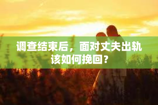 调查结束后，面对丈夫出轨该如何挽回？