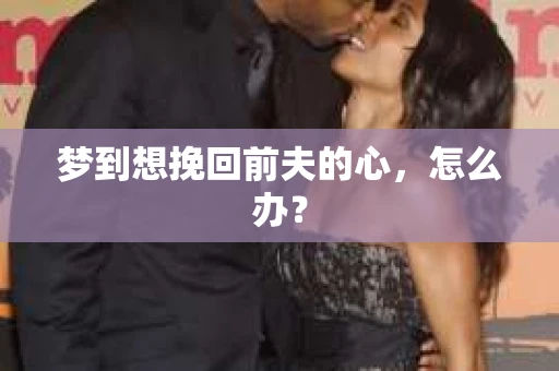 梦到想挽回前夫的心，怎么办？
