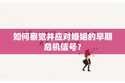 如何察觉并应对婚姻的早期危机信号？