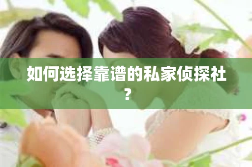 如何选择靠谱的私家侦探社？