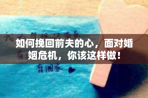 如何挽回前夫的心，面对婚姻危机，你该这样做！