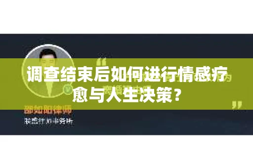 调查结束后如何进行情感疗愈与人生决策？