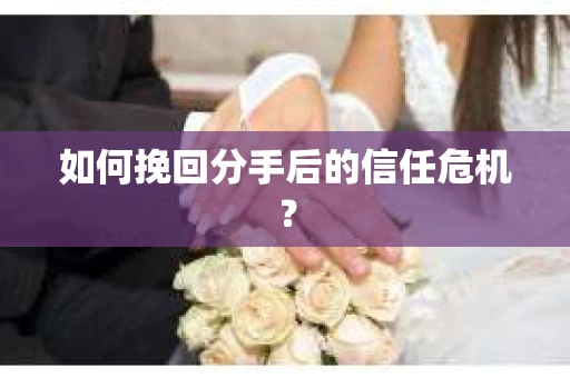 如何挽回分手后的信任危机？