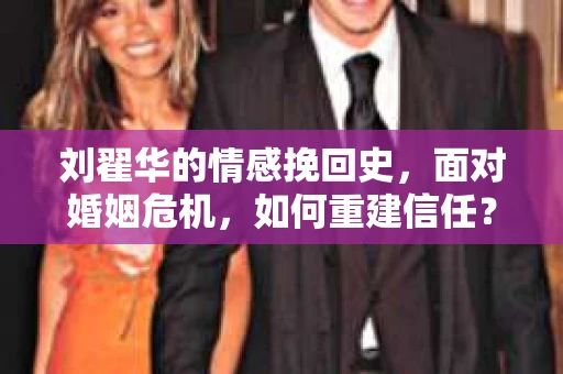 刘翟华的情感挽回史，面对婚姻危机，如何重建信任？