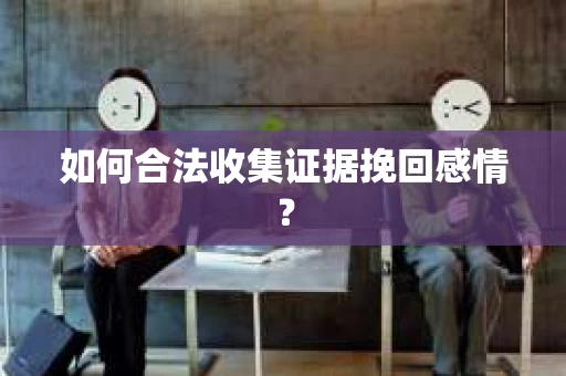 如何合法收集证据挽回感情？