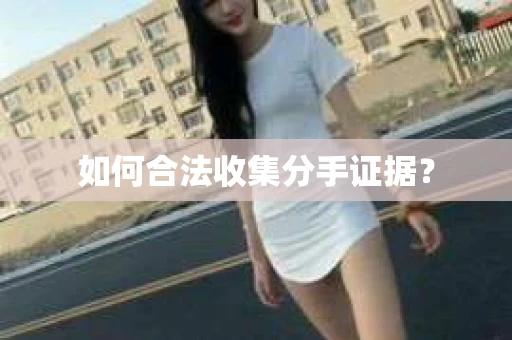 如何合法收集分手证据？