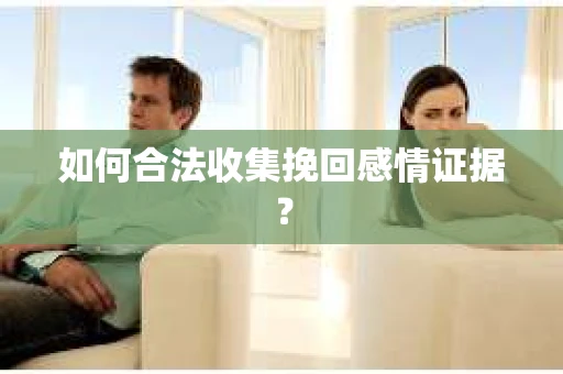 如何合法收集挽回感情证据？