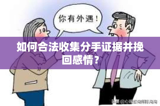 如何合法收集分手证据并挽回感情？