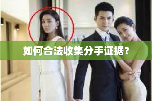如何合法收集分手证据？