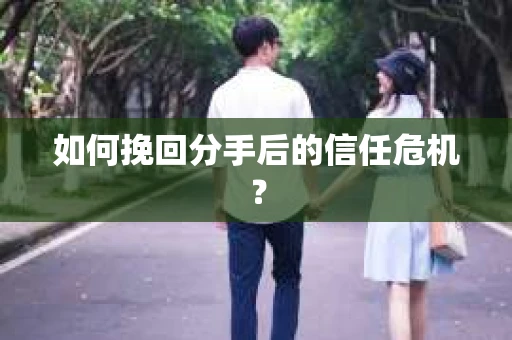 如何挽回分手后的信任危机？